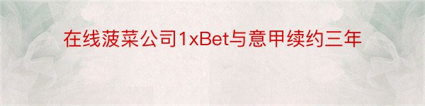 在线菠菜公司1xBet与意甲续约三年