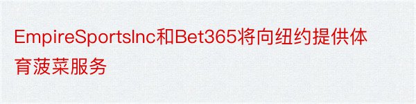 EmpireSportsInc和Bet365将向纽约提供体育菠菜服务