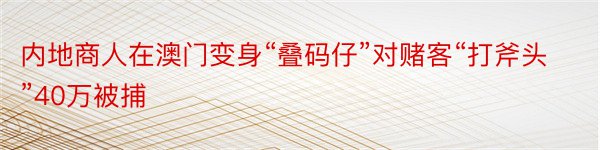 内地商人在澳门变身“叠码仔”对赌客“打斧头”40万被捕