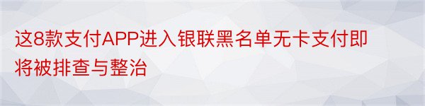 这8款支付APP进入银联黑名单无卡支付即将被排查与整治