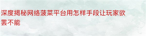 深度揭秘网络菠菜平台用怎样手段让玩家欲罢不能