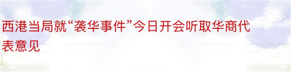 西港当局就“袭华事件”今日开会听取华商代表意见