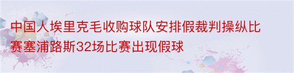 中国人埃里克毛收购球队安排假裁判操纵比赛塞浦路斯32场比赛出现假球