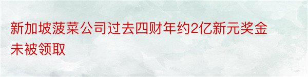 新加坡菠菜公司过去四财年约2亿新元奖金未被领取