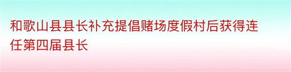 和歌山县县长补充提倡赌场度假村后获得连任第四届县长