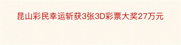 昆山彩民幸运斩获3张3D彩票大奖27万元