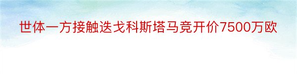 世体一方接触迭戈科斯塔马竞开价7500万欧