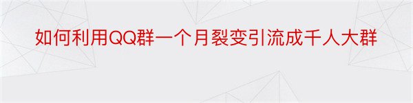 如何利用QQ群一个月裂变引流成千人大群