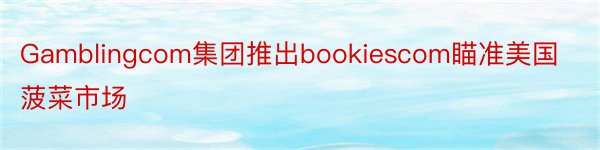 Gamblingcom集团推出bookiescom瞄准美国菠菜市场