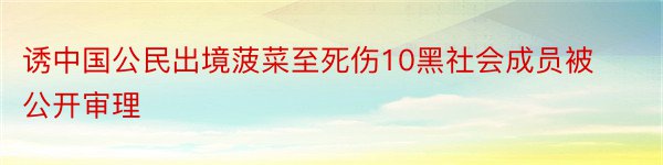 诱中国公民出境菠菜至死伤10黑社会成员被公开审理