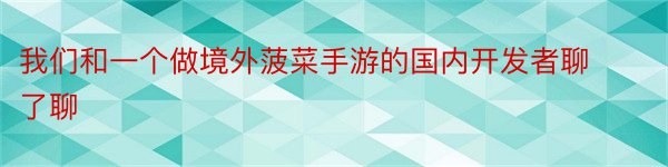 我们和一个做境外菠菜手游的国内开发者聊了聊