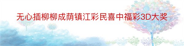 无心插柳柳成荫镇江彩民喜中福彩3D大奖