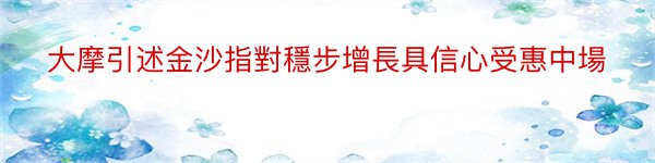 大摩引述金沙指對穩步增長具信心受惠中場