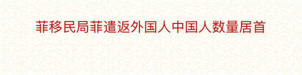 菲移民局菲遣返外国人中国人数量居首