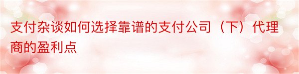 支付杂谈如何选择靠谱的支付公司（下）代理商的盈利点