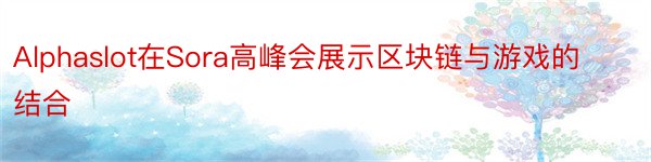 Alphaslot在Sora高峰会展示区块链与游戏的结合