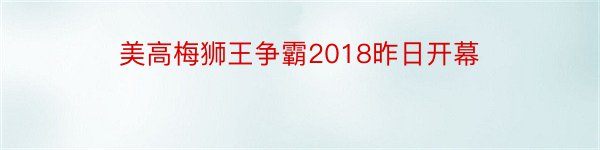 美高梅狮王争霸2018昨日开幕