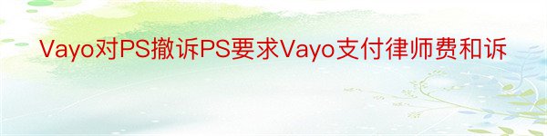 Vayo对PS撤诉PS要求Vayo支付律师费和诉