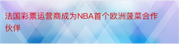 法国彩票运营商成为NBA首个欧洲菠菜合作伙伴