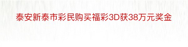 泰安新泰市彩民购买福彩3D获38万元奖金