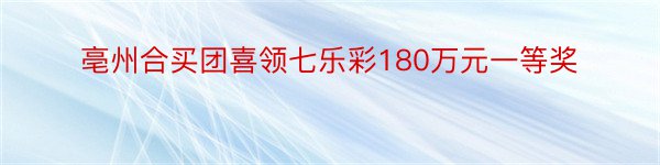 亳州合买团喜领七乐彩180万元一等奖