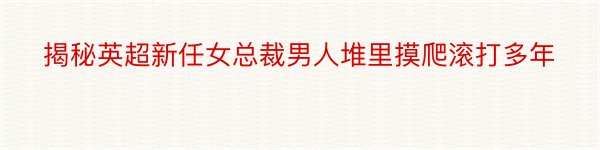 揭秘英超新任女总裁男人堆里摸爬滚打多年