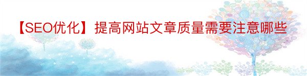 【SEO优化】提高网站文章质量需要注意哪些