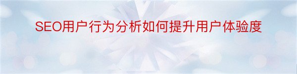 SEO用户行为分析如何提升用户体验度