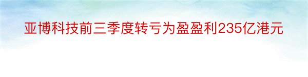 亚博科技前三季度转亏为盈盈利235亿港元