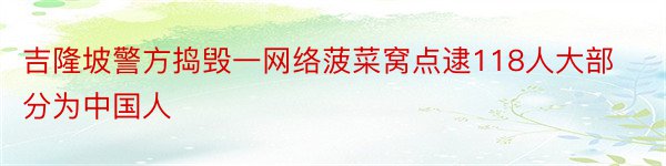 吉隆坡警方捣毁一网络菠菜窝点逮118人大部分为中国人