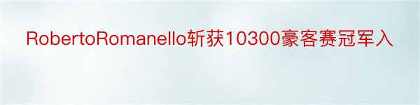 RobertoRomanello斩获10300豪客赛冠军入