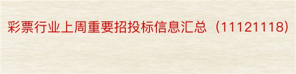 彩票行业上周重要招投标信息汇总（11121118）