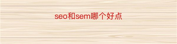 seo和sem哪个好点