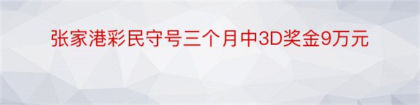 张家港彩民守号三个月中3D奖金9万元