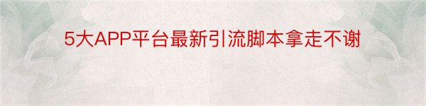 5大APP平台最新引流脚本拿走不谢