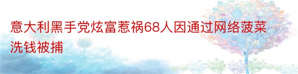 意大利黑手党炫富惹祸68人因通过网络菠菜洗钱被捕