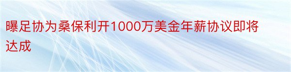 曝足协为桑保利开1000万美金年薪协议即将达成