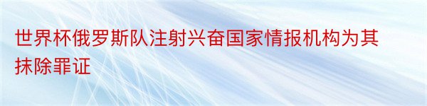 世界杯俄罗斯队注射兴奋国家情报机构为其抹除罪证