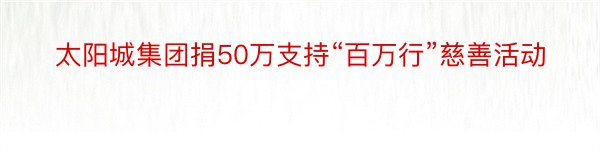 太阳城集团捐50万支持“百万行”慈善活动