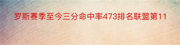 罗斯赛季至今三分命中率473排名联盟第11