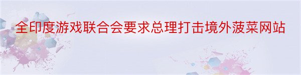 全印度游戏联合会要求总理打击境外菠菜网站