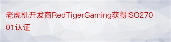 老虎机开发商RedTigerGaming获得ISO27001认证