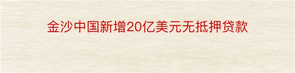 金沙中国新增20亿美元无抵押贷款