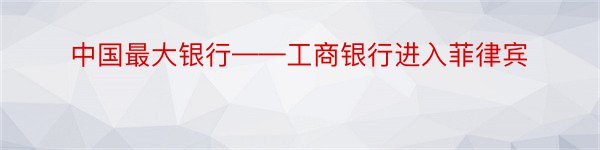 中国最大银行——工商银行进入菲律宾