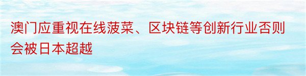 澳门应重视在线菠菜、区块链等创新行业否则会被日本超越