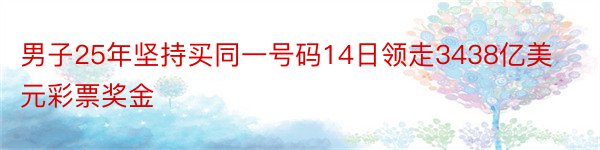 男子25年坚持买同一号码14日领走3438亿美元彩票奖金