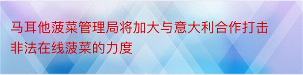 马耳他菠菜管理局将加大与意大利合作打击非法在线菠菜的力度