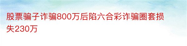 股票骗子诈骗800万后陷六合彩诈骗圈套损失230万