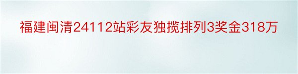 福建闽清24112站彩友独揽排列3奖金318万