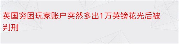 英国穷困玩家账户突然多出1万英镑花光后被判刑